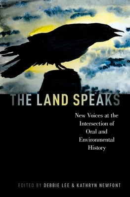 The Land Speaks: New Voices at the Intersection of Oral and Environmental History by Lee, Debbie