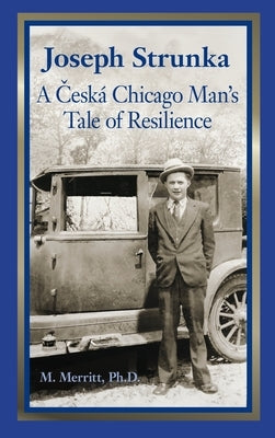 Joseph Strunka A Ceska Chicago Man's Tale of Resilience by Merritt, Margaret F.