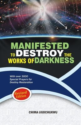 Manifested to Destroy the Works of Darkness: With Over 3000 Special Prayers for Destiny Restoration by Ugochukwu, Chima