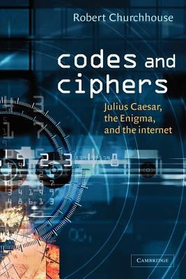 Codes and Ciphers: Julius Caesar, the Enigma, and the Internet by Churchhouse, Robert