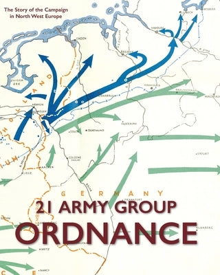 21 Army Group Ordnance: The Story of the Campaign in North West Europe by Lee-Richardson R. a. O. C., Major J.