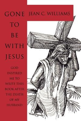 Gone To Be With Jesus: God inspired me to write this book after the death of my husband by Williams, Jean C.