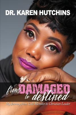 From Damaged to Destined: My Journey from Cult Member to Christian Leader by Hutchins, Karen