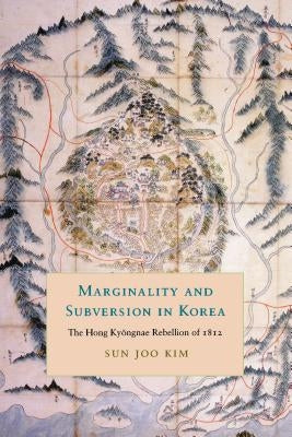 Marginality and Subversion in Korea: The Hong Kyongnae Rebellion of 1812 by Kim, Sun Joo