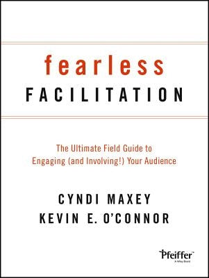 Fearless Facilitation: The Ultimate Field Guide to Engaging (and Involving!) Your Audience by Maxey, Cyndi