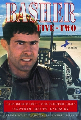 Basher Five-Two: The True Story of F-16 Fighter Pilot Captain Scott O'Grady by O'Grady, Scott