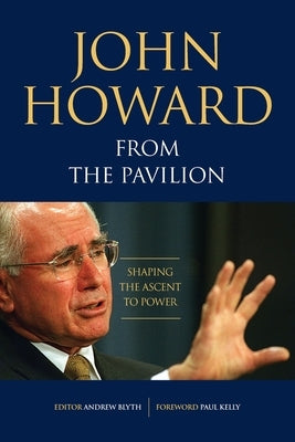 John Howard from the Pavilion: Shaping the Ascent to Power by Blyth, Andrew