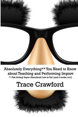 Absolutely Everything** You Need to Know about Teaching and Performing Improv by Crawford, Trace