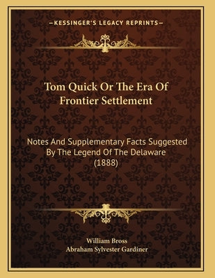 Tom Quick Or The Era Of Frontier Settlement: Notes And Supplementary Facts Suggested By The Legend Of The Delaware (1888) by Bross, William
