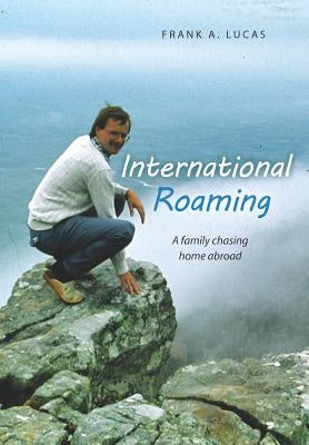 International Roaming: A family chasing home abroad by Lucas, Frank A.