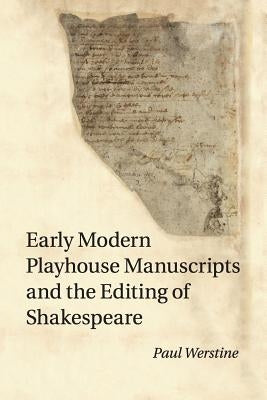 Early Modern Playhouse Manuscripts and the Editing of Shakespeare by Werstine, Paul