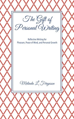 The Gift of Personal Writing: Reflective Writing for Pleasure, Peace of Mind, and Personal Growth by Ferguson, Melinda L.