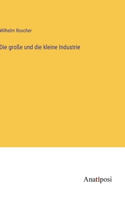 Die große und die kleine Industrie by Roscher, Wilhelm