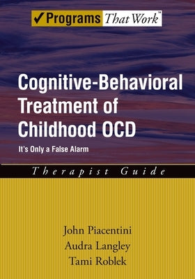 Cognitive-Behavioral Treatment of Childhood Ocd: It's Only a False Alarm Therapist Guide by Piacentini, John