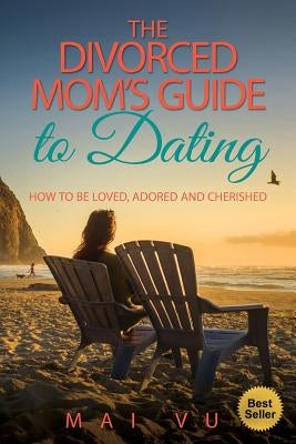 The Divorced Mom's Guide to Dating: How to be Loved, Adored and Cherished by Vu, Mai