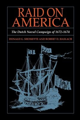Raid on America: The Dutch Naval Campaign of 1672-1674 by Shomette, Donald G.