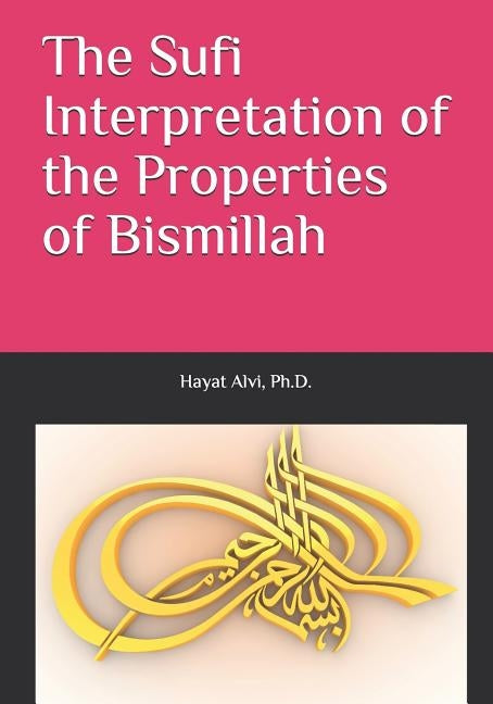 The Sufi Interpretation of the Properties of Bismillah by Alvi, Hayat