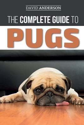 The Complete Guide to Pugs: Finding, Training, Teaching, Grooming, Feeding, and Loving your new Pug Puppy by Anderson, David