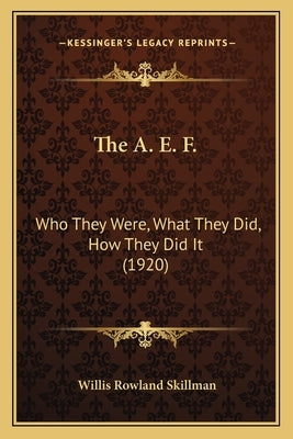 The A. E. F.: Who They Were, What They Did, How They Did It (1920) by Skillman, Willis Rowland