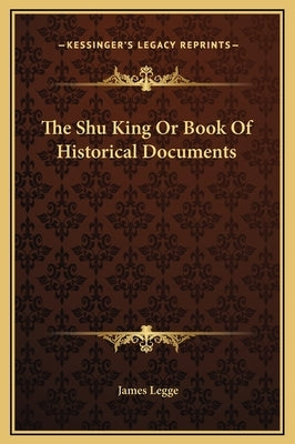The Shu King or Book of Historical Documents by Legge, James