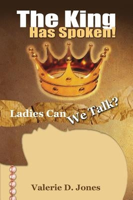 Ladies Can We Talk?: The King Has Spoken! by Jones, Valerie D.