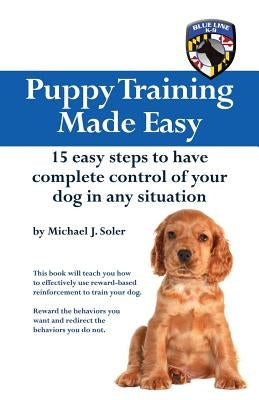 Puppy Training Made Easy: 15 Easy Steps to have complete control of your dog in any situation by Soler, Michael J.