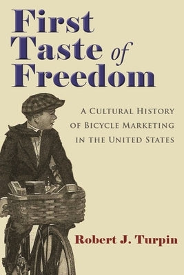 First Taste of Freedom: A Cultural History of Bicycle Marketing in the United States by Turpin, Robert