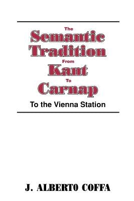 The Semantic Tradition from Kant to Carnap: To the Vienna Station by Coffa, J. Alberto