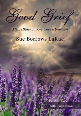 Good Grief: A True Story of Love, Loss and New Life by Larue, Sue Borrows