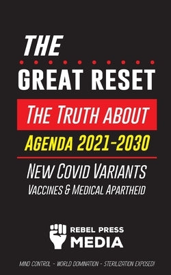 The Great Reset!: The Truth about Agenda 2021-2030, New Covid Variants, Vaccines & Medical Apartheid - Mind Control - World Domination - by Rebel Press Media
