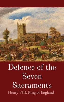 Defence of the Seven Sacraments by Henry VIII, King Of England