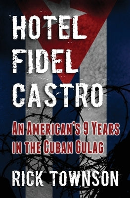 Hotel Fidel Castro: An American's Nine Years in the Cuban Gulag by Townson, Rick