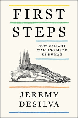 First Steps: How Upright Walking Made Us Human by Desilva, Jeremy
