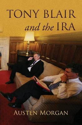 Tony Blair and the IRA: The 'On The Runs' Scandal by Morgan, Austen