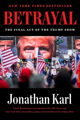 Betrayal: The Final Act of the Trump Show by Karl, Jonathan