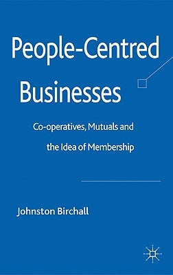 People-Centred Businesses: Co-Operatives, Mutuals and the Idea of Membership by Birchall, J.