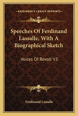 Speeches of Ferdinand Lassalle, with a Biographical Sketch: Voices of Revolt V3 by Lassalle, Ferdinand