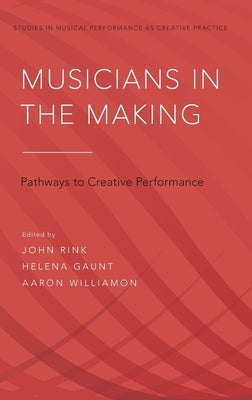 Musicians in the Making: Pathways to Creative Performance by Rink, John