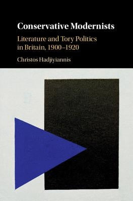 Conservative Modernists: Literature and Tory Politics in Britain, 1900-1920 by Hadjiyiannis, Christos