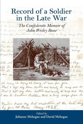 Record of a Soldier in the Late War: The Confederate Memoir of John Wesley Bone by Mehegan, Julianne