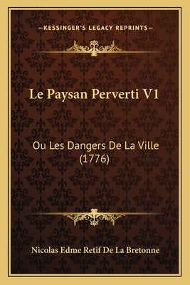 Le Paysan Perverti V1: Ou Les Dangers De La Ville (1776) by Bretonne, Nicolas Edme Retif De La