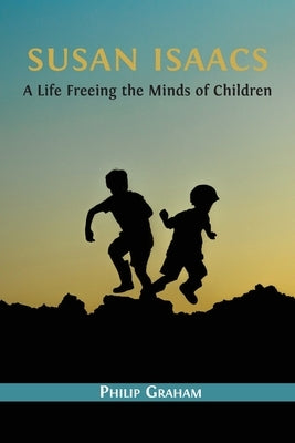 Susan Isaacs: A Life Freeing the Minds of Children by Graham, Philip
