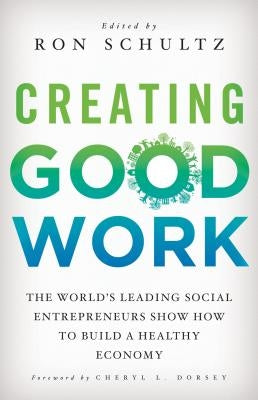 Creating Good Work: The World's Leading Social Entrepreneurs Show How to Build a Healthy Economy by Schultz, R.