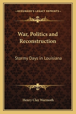 War, Politics and Reconstruction: Stormy Days in Louisiana by Warmoth, Henry Clay