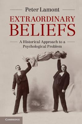 Extraordinary Beliefs: A Historical Approach to a Psychological Problem by Lamont, Peter