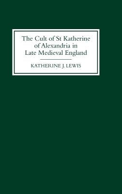 The Cult of St Katherine of Alexandria in Late Medieval England by Lewis, Katherine J.