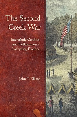 The Second Creek War: Interethnic Conflict and Collusion on a Collapsing Frontier by Ellisor, John T.