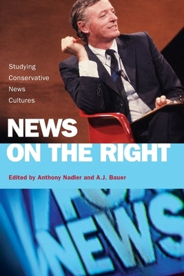 News on the Right: Studying Conservative News Cultures by Nadler, Anthony