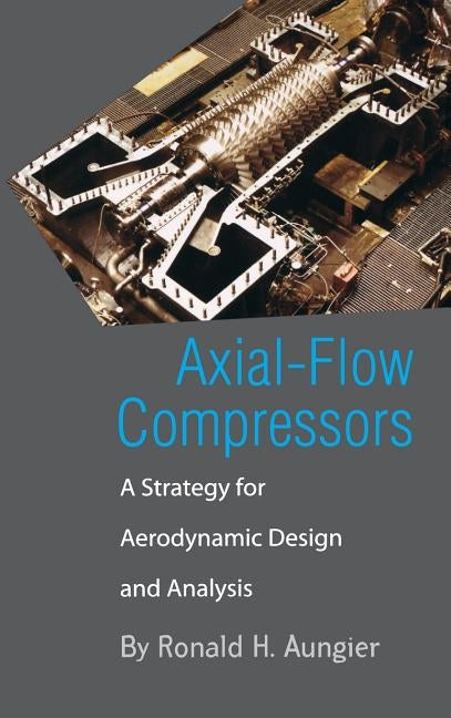 Axial-Flow Compressors: A Strategy for Aerodynamic Design and Analysis by Aungier, Ronald H.