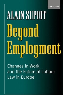 Beyond Employment: Changes in Work and the Future of Labour Law in Europe by Supiot, Alain